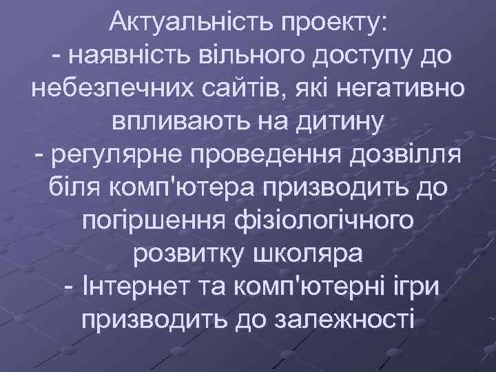 Актуальність проекту: - наявність вільного доступу до небезпечних сайтів, які негативно впливають на дитину