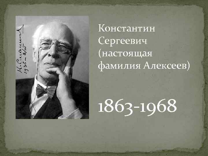 Константин Сергеевич (настоящая фамилия Алексеев) 1863 -1968 