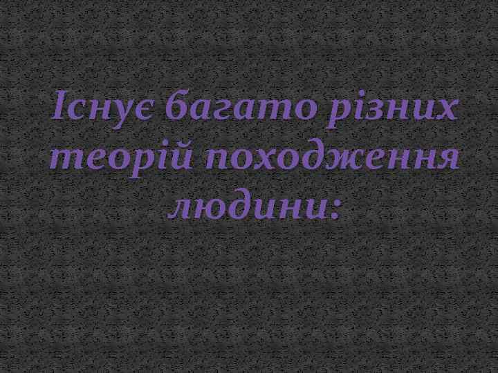 Існує багато різних теорій походження людини: 