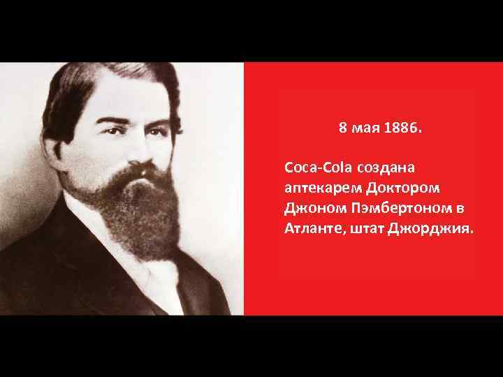 1886 8 мая 1886. Coca-Cola создана аптекарем Доктором Джоном Пэмбертоном в Атланте, штат Джорджия.