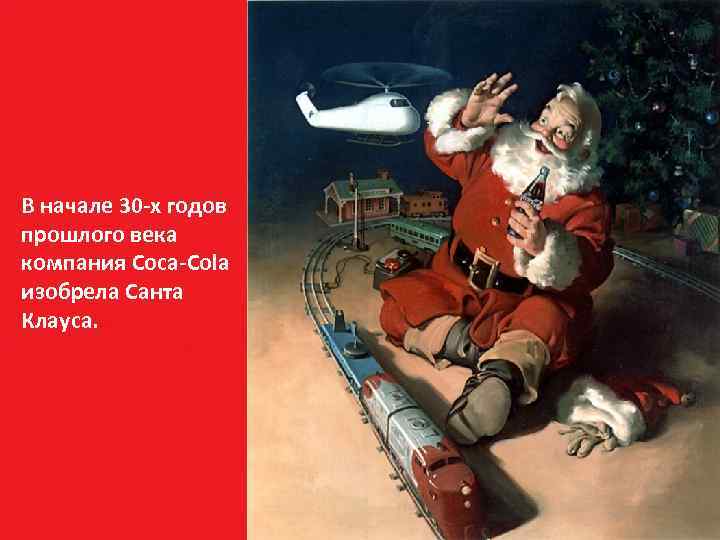 Santa В начале 30 -х годов прошлого века компания Coca-Cola изобрела Санта Клауса. 