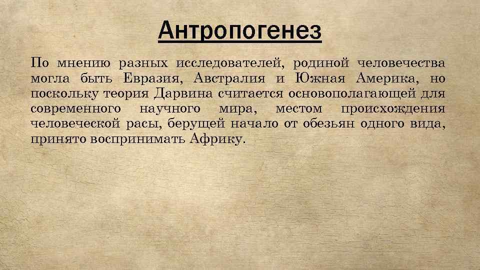 Антропогенез По мнению разных исследователей, родиной человечества могла быть Евразия, Австралия и Южная Америка,