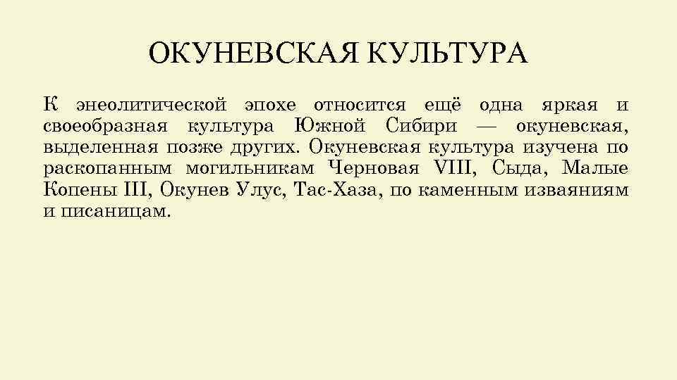 ОКУНЕВСКАЯ КУЛЬТУРА К энеолитической эпохе относится ещё одна яркая и своеобразная культура Южной Сибири