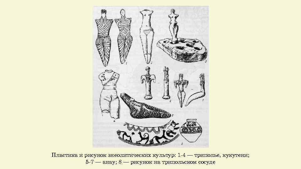 Пластика и рисунок энеолитических культур: 1 -4 — триполье, кукутени; 5 -7 — анау;