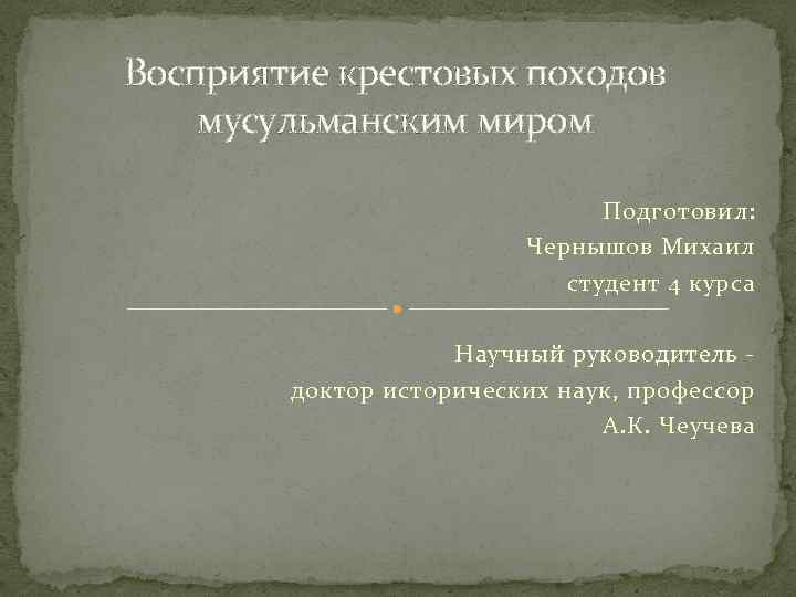 Восприятие крестовых походов мусульманским миром Подготовил: Чернышов Михаил студент 4 курса Научный руководитель доктор