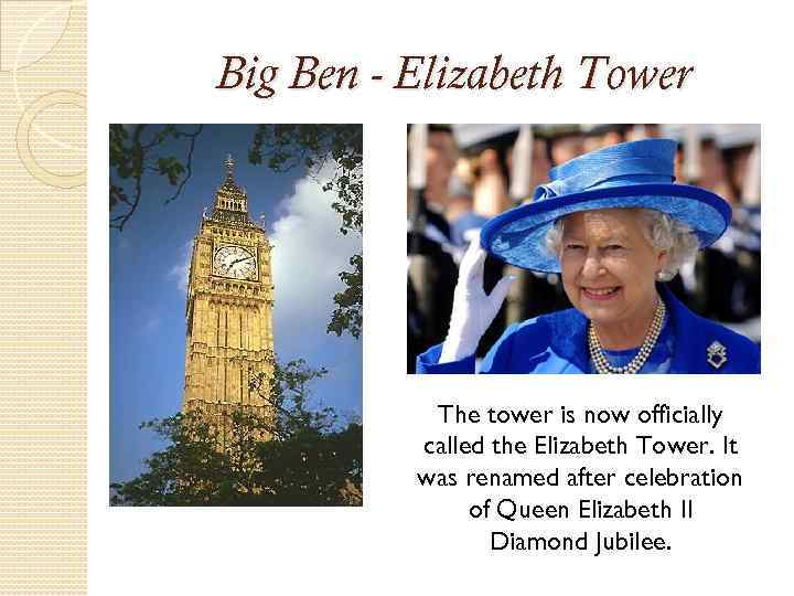 Big Ben - Elizabeth Tower The tower is now officially called the Elizabeth Tower.