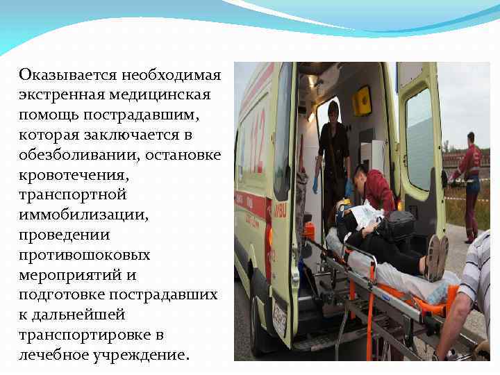 Оказывается необходимая экстренная медицинская помощь пострадавшим, которая заключается в обезболивании, остановке кровотечения, транспортной иммобилизации,