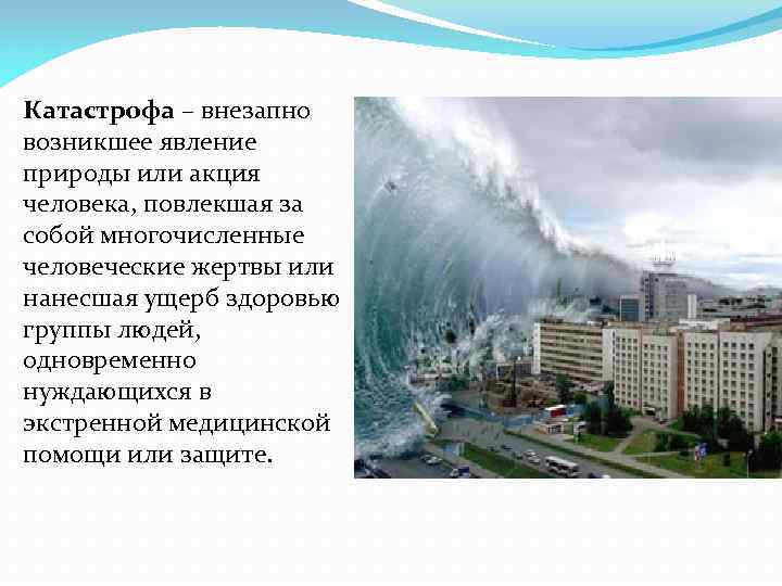 Катастрофа – внезапно возникшее явление природы или акция человека, повлекшая за собой многочисленные человеческие