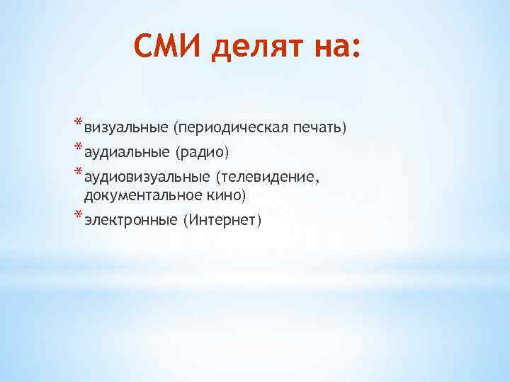 СМИ делят на: *визуальные (периодическая печать) *аудиальные (радио) *аудиовизуальные (телевидение, документальное кино) *электронные (Интернет)