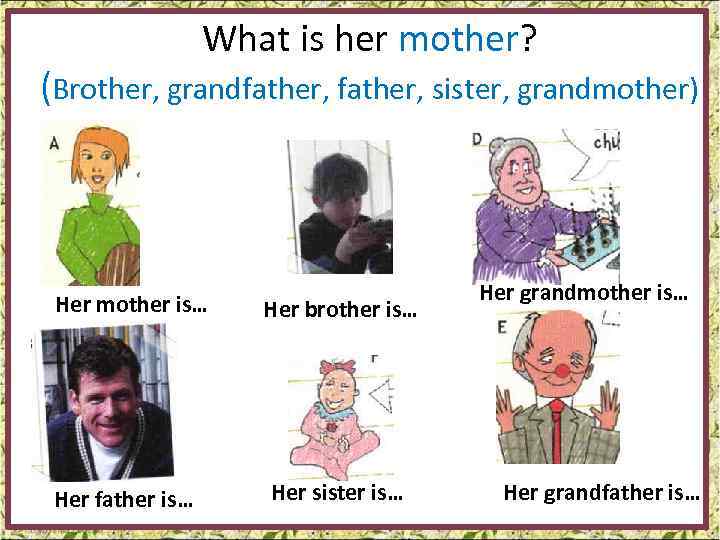 What is her mother? (Brother, grandfather, sister, grandmother) Her mother is… Her father is…