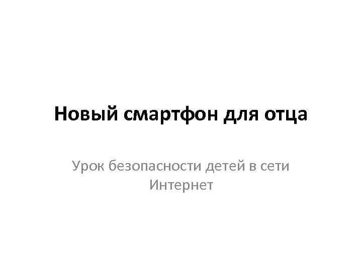 Новый смартфон для отца Урок безопасности детей в сети Интернет 