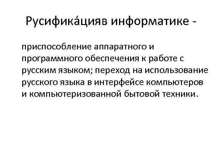 Русифика цияв информатике - приспособление аппаратного и программного обеспечения к работе с русским языком;