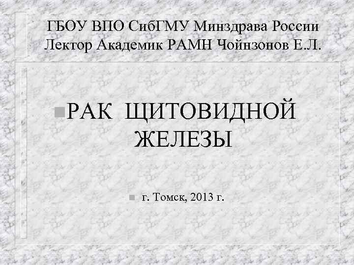 ГБОУ ВПО Сиб. ГМУ Минздрава России Лектор Академик РАМН Чойнзонов Е. Л. n. РАК