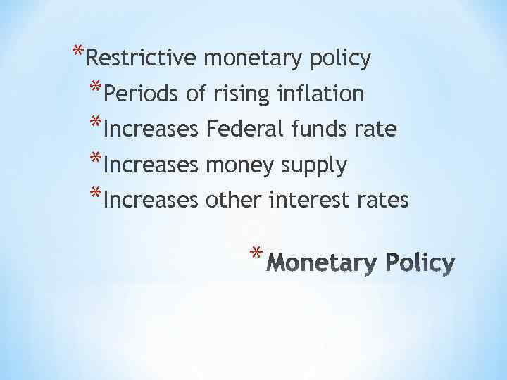 *Restrictive monetary policy *Periods of rising inflation *Increases Federal funds rate *Increases money supply