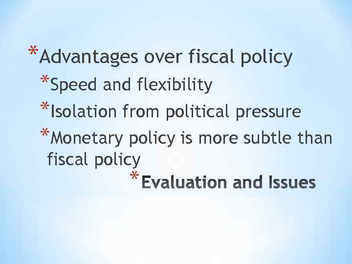*Advantages over fiscal policy *Speed and flexibility *Isolation from political pressure *Monetary policy is