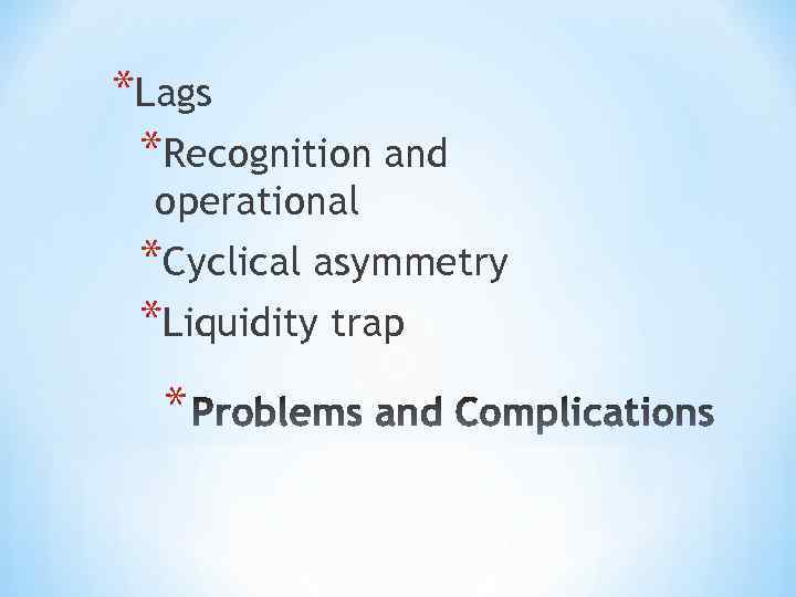 *Lags *Recognition and operational *Cyclical asymmetry *Liquidity trap * 