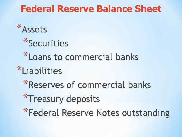 Federal Reserve Balance Sheet *Assets *Securities *Loans to commercial banks *Liabilities *Reserves of commercial