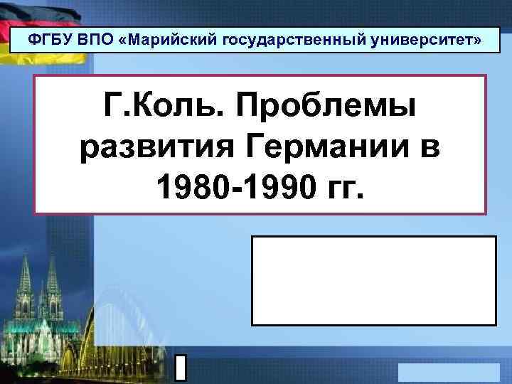ФГБУ ВПО «Марийский государственный университет» Г. Коль. Проблемы развития Германии в 1980 -1990 гг.
