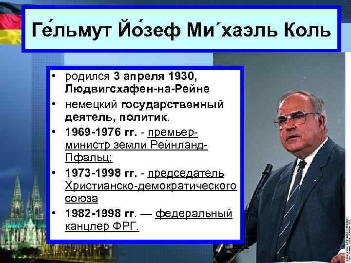 Ге льмут Йо зеф Ми´хаэль Коль • родился 3 апреля 1930, Людвигсхафен-на-Рейне • немецкий