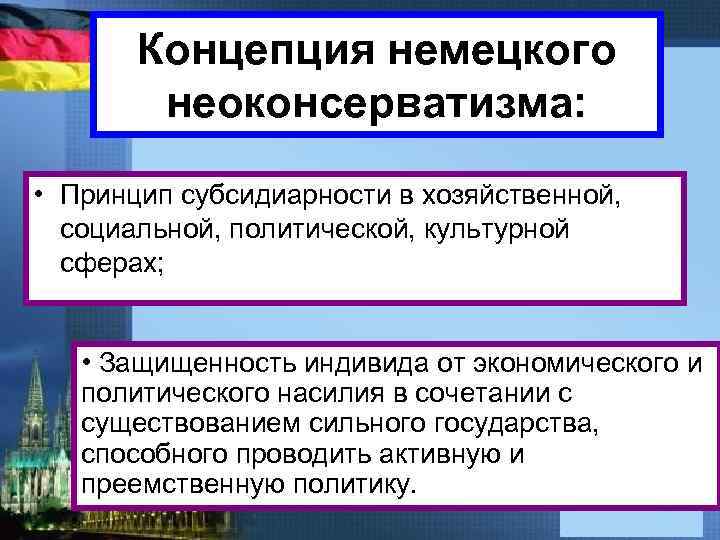 Концепция немецкого неоконсерватизма: • Принцип субсидиарности в хозяйственной, социальной, политической, культурной сферах; • Защищенность