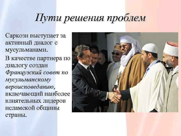 Пути решения проблем Саркози выступает за активный диалог с мусульманами. В качестве партнера по