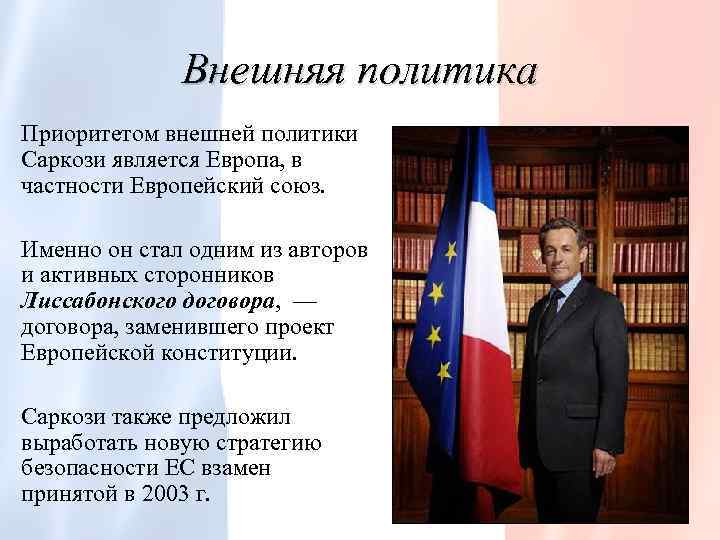 Внешняя политика Приоритетом внешней политики Саркози является Европа, в частности Европейский союз. Именно он