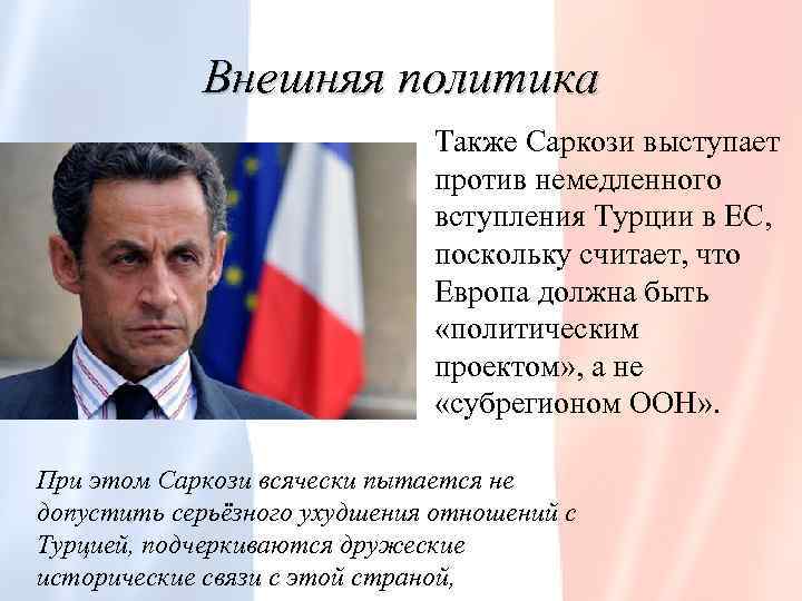 Внешняя политика Также Саркози выступает против немедленного вступления Турции в ЕС, поскольку считает, что