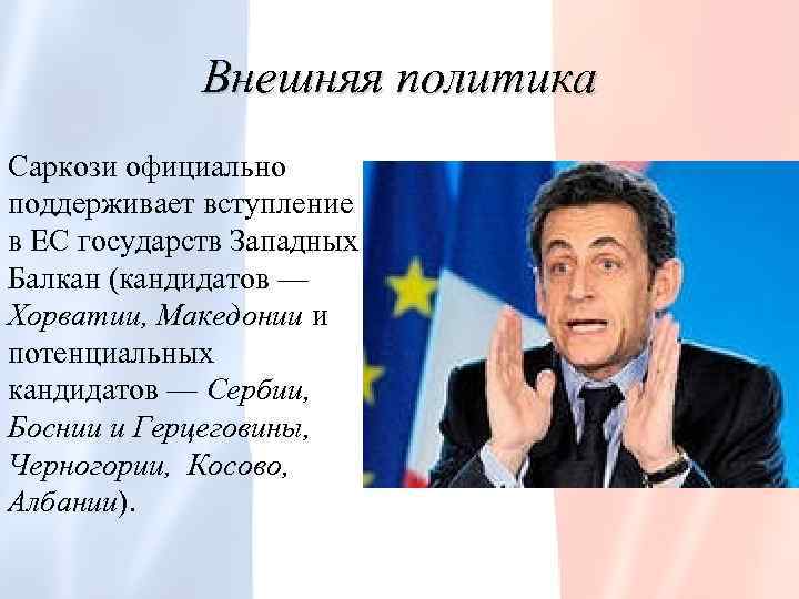 Внешняя политика Саркози официально поддерживает вступление в ЕС государств Западных Балкан (кандидатов — Хорватии,