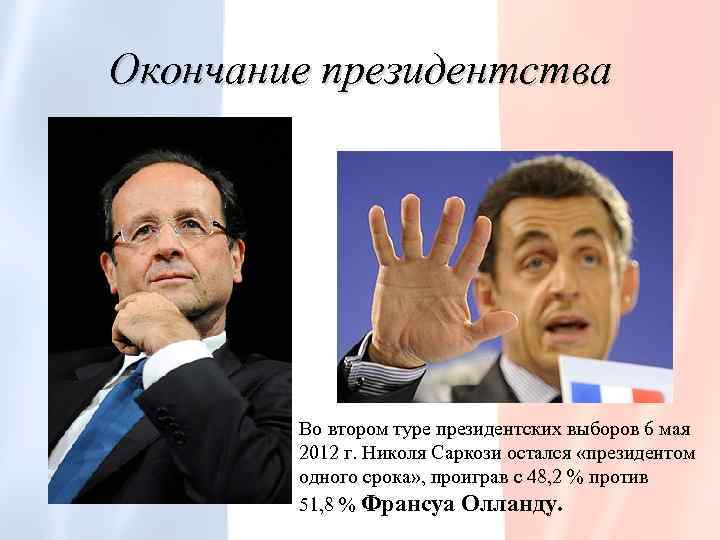 Окончание президентства Во втором туре президентских выборов 6 мая 2012 г. Николя Саркози остался