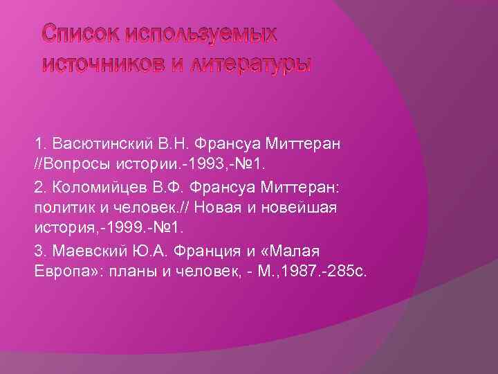 Список используемых источников и литературы 1. Васютинский В. Н. Франсуа Миттеран //Вопросы истории. -1993,