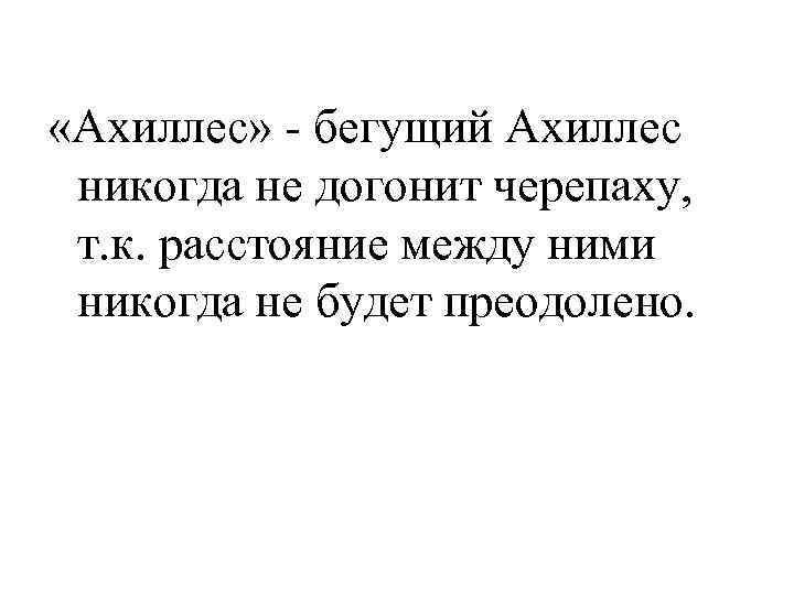  «Ахиллес» - бегущий Ахиллес никогда не догонит черепаху, т. к. расстояние между ними