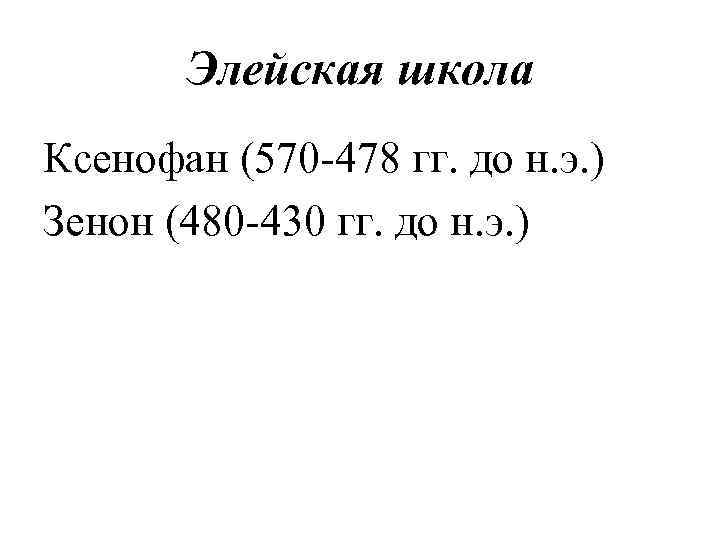 Элейская школа Ксенофан (570 -478 гг. до н. э. ) Зенон (480 -430 гг.