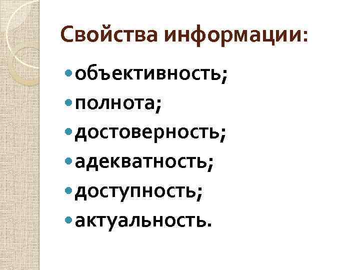 Свойства информации: объективность; полнота; достоверность; адекватность; доступность; актуальность. 
