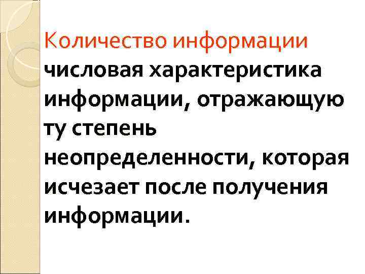 Количество информации числовая характеристика информации, отражающую ту степень неопределенности, которая исчезает после получения информации.