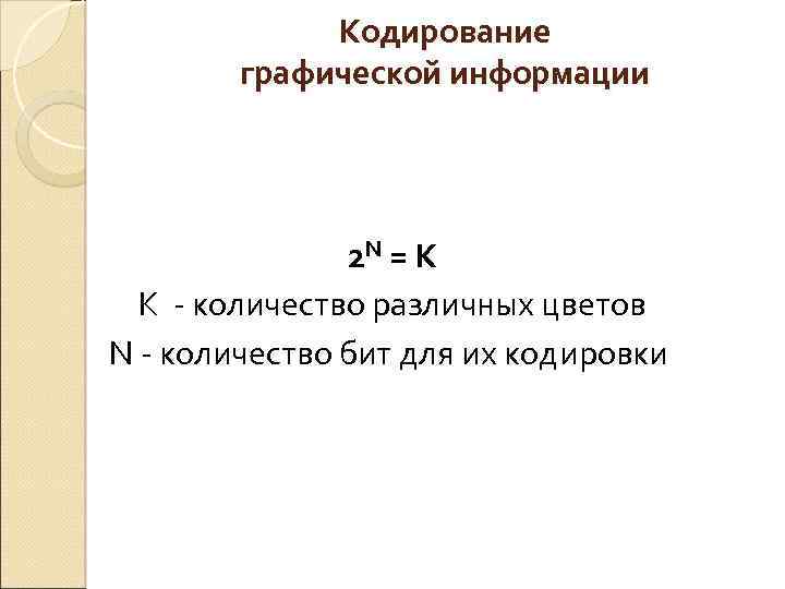 Кодирование графической информации 2 N = К К - количество различных цветов N -