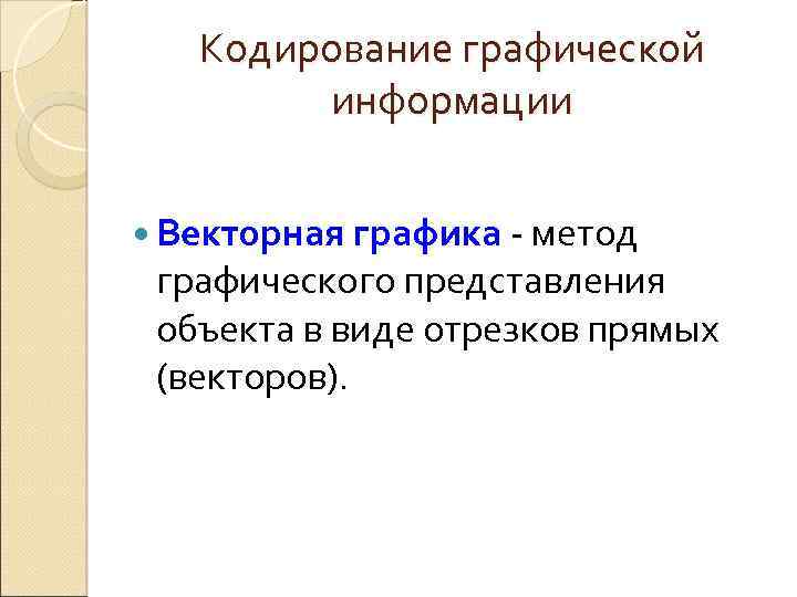 Кодирование графической информации Векторная графика - метод графического представления объекта в виде отрезков прямых