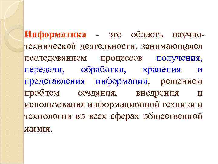 Информатика - это область научнотехнической деятельности, занимающаяся исследованием процессов получения, передачи, обработки, хранения и