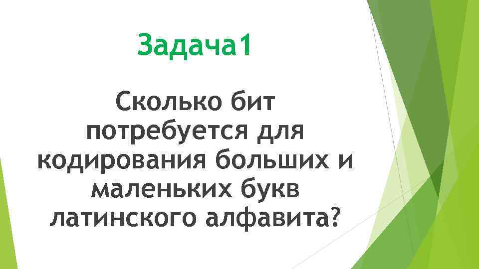 Задача 1 Сколько бит потребуется для кодирования больших и маленьких букв латинского алфавита? 
