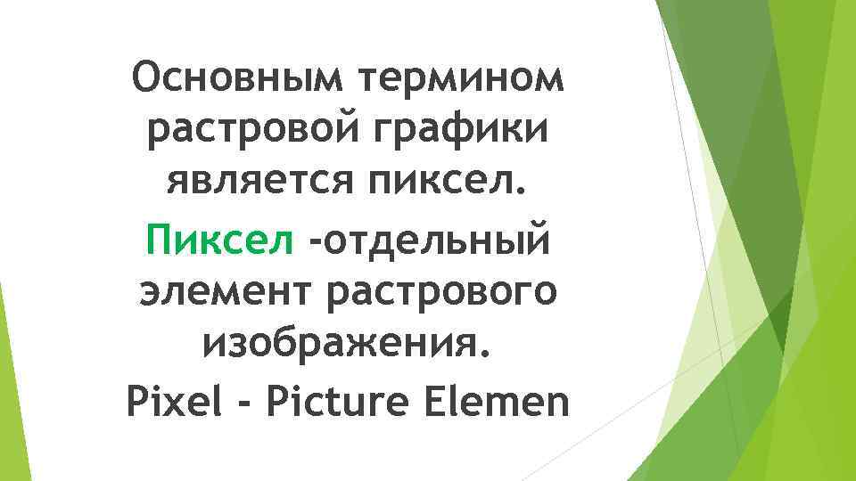 Основным термином растровой графики является пиксел. Пиксел -отдельный элемент растрового изображения. Pixel - Picture