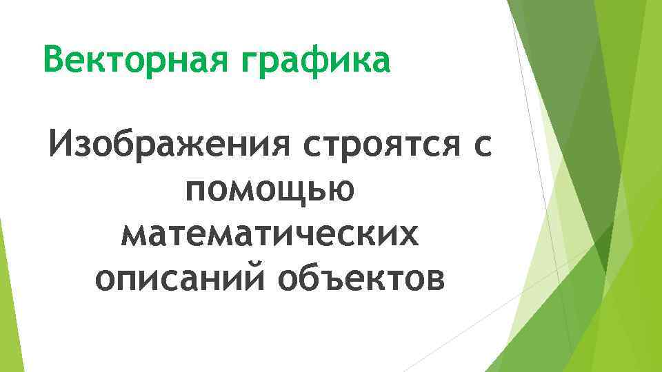 Векторная графика Изображения строятся с помощью математических описаний объектов 
