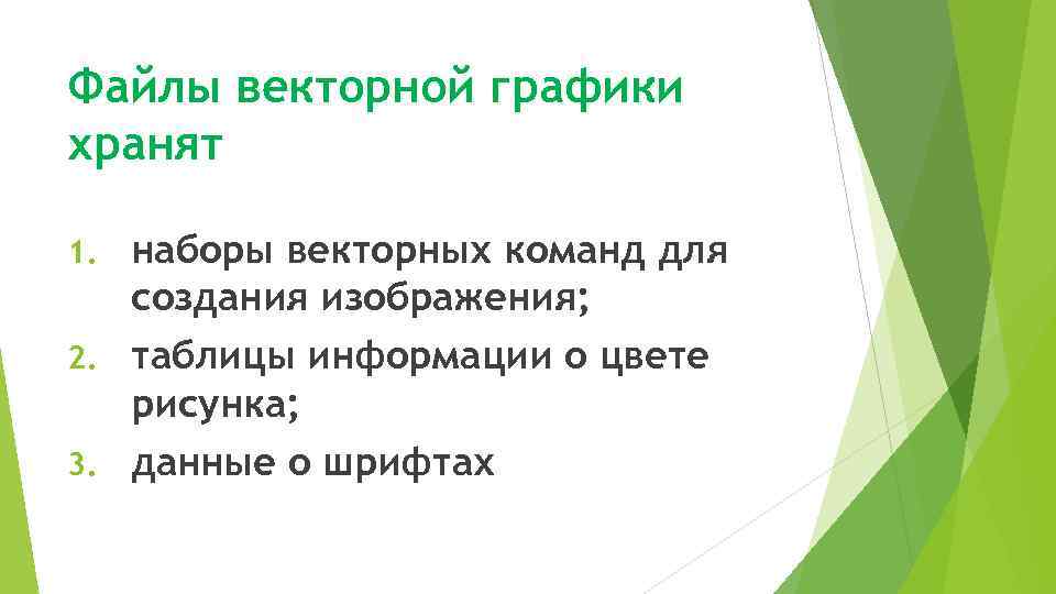 Файлы векторной графики хранят наборы векторных команд для создания изображения; 2. таблицы информации о