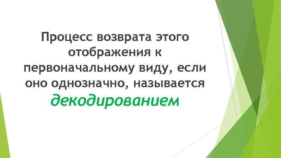 Процесс возврата этого отображения к первоначальному виду, если оно однозначно, называется декодированием 