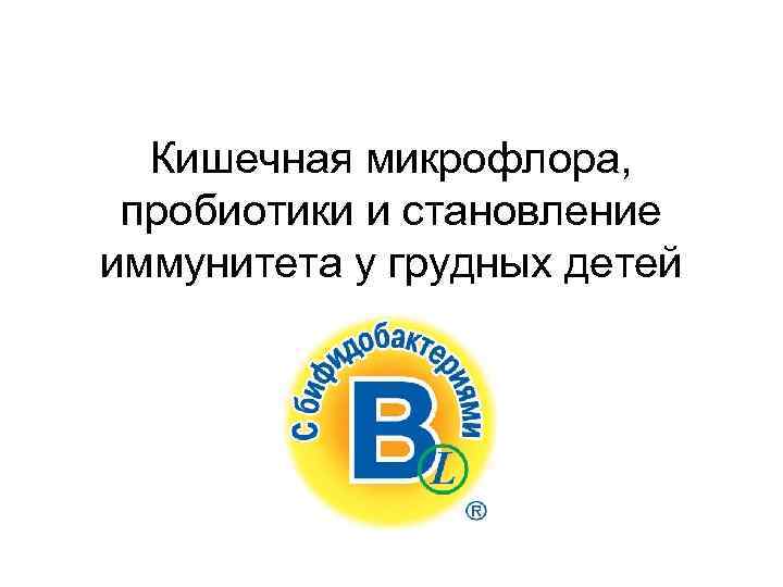 Кишечная микрофлора, пробиотики и становление иммунитета у грудных детей 