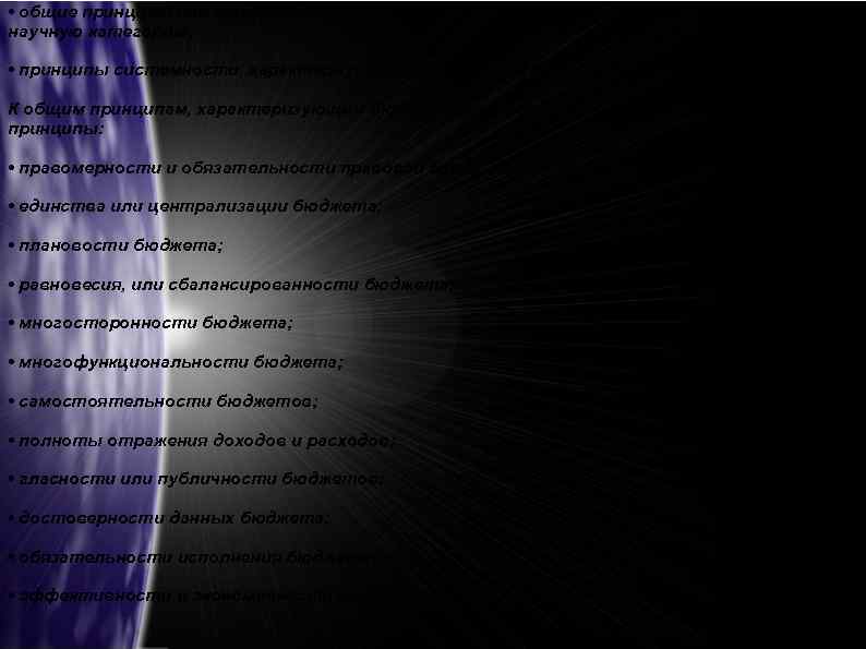  • общие принципы или принципы бюджетности, характеризующие бюджет как научную категорию; • принципы