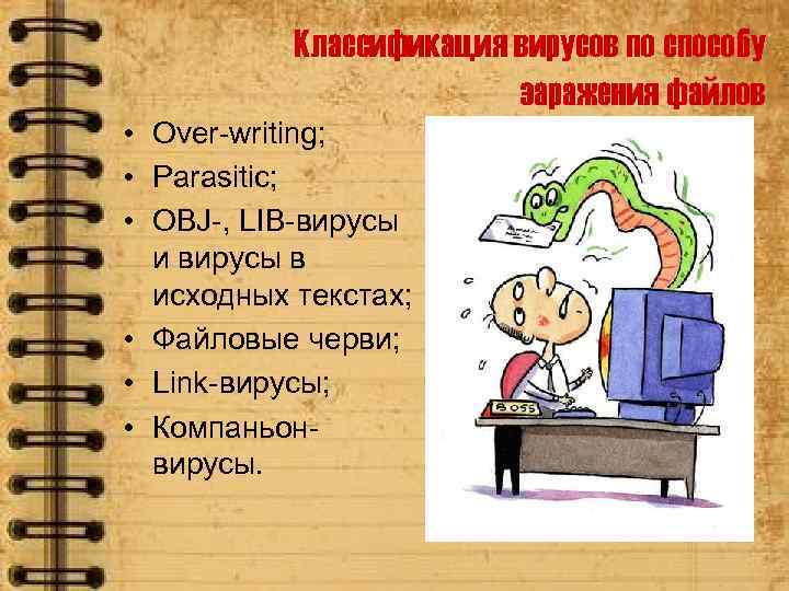 Классификация вирусов по способу заражения файлов • Over-writing; • Parasitic; • OBJ-, LIB-вирусы и