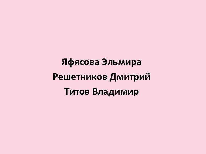 Яфясова Эльмира Решетников Дмитрий Титов Владимир 