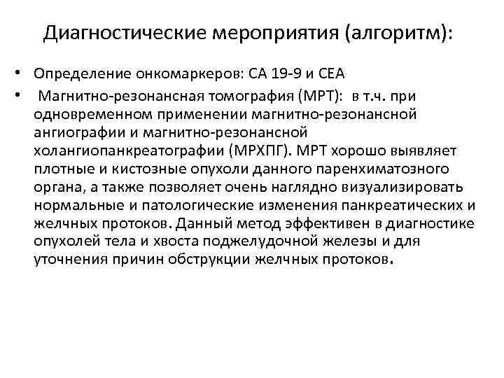 Диагностические мероприятия (алгоритм): • Определение онкомаркеров: CA 19 9 и СЕА • Магнитно резонансная