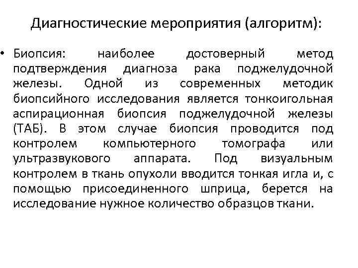 Диагностические мероприятия (алгоритм): • Биопсия: наиболее достоверный метод подтверждения диагноза рака поджелудочной железы. Одной