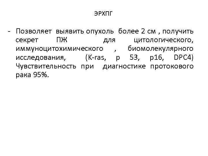 ЭРХПГ Позволяет выявить опухоль более 2 см , получить секрет ПЖ для цитологического, иммуноцитохимического