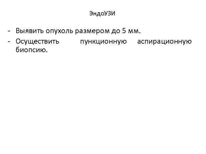 Эндо. УЗИ Выявить опухоль размером до 5 мм. Осуществить пункционную аспирационную биопсию. 